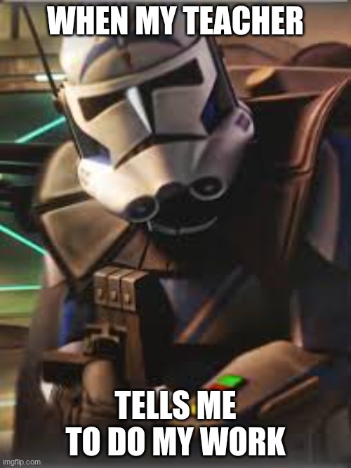 teacher asking me to do my work | WHEN MY TEACHER; TELLS ME TO DO MY WORK | image tagged in memes | made w/ Imgflip meme maker