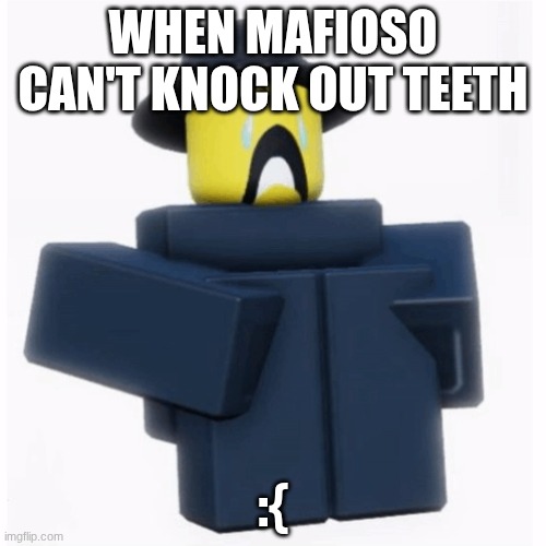 Mafioso | WHEN MAFIOSO CAN'T KNOCK OUT TEETH; :{ | image tagged in mafioso,plead,forsaken | made w/ Imgflip meme maker