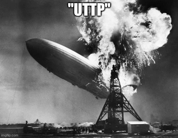 Hindenburg | "UTTP" | image tagged in hindenburg | made w/ Imgflip meme maker