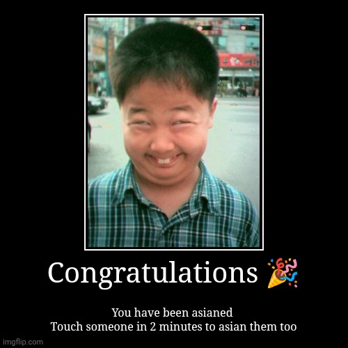 Ahck | Congratulations ? | You have been asianed 
Touch someone in 2 minutes to asian them too | image tagged in funny,demotivationals | made w/ Imgflip demotivational maker