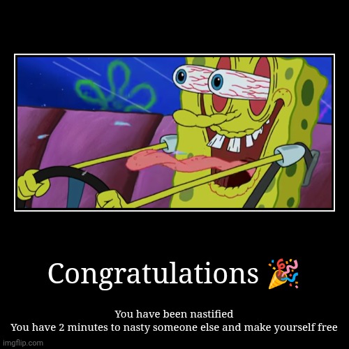 Nasty, ahck I see ? | Congratulations ? | You have been nastified
You have 2 minutes to nasty someone else and make yourself free | image tagged in funny,demotivationals | made w/ Imgflip demotivational maker