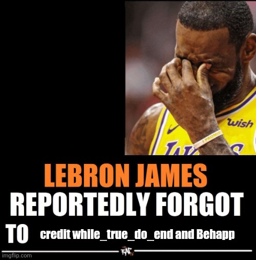 Lebron James Reportedly forgot to | credit while_true_do_end and Behapp | image tagged in lebron james reportedly forgot to | made w/ Imgflip meme maker