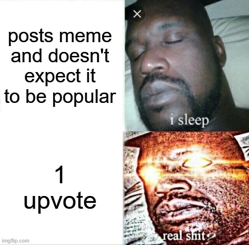 posts meme and doesn't expect it to be popular 1 upvote | image tagged in memes,sleeping shaq | made w/ Imgflip meme maker