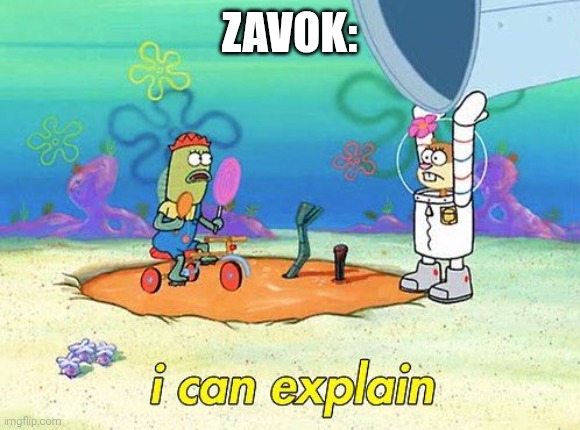 Uhh I can explain | ZAVOK: | image tagged in uhh i can explain | made w/ Imgflip meme maker