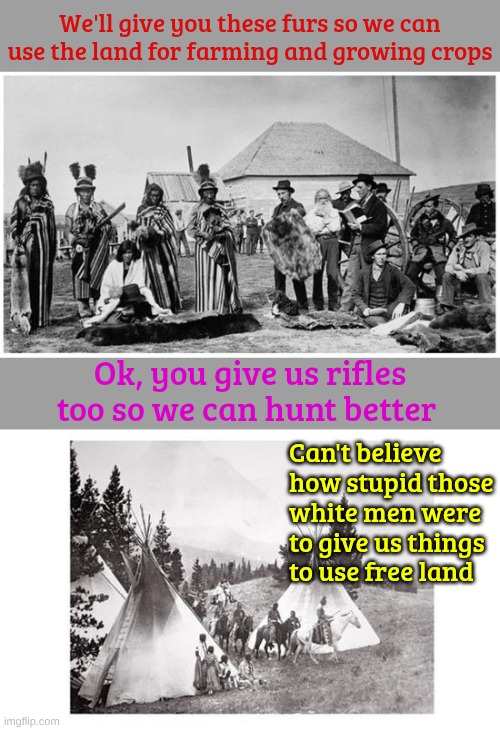Truth & Reconciliation Day AKA Justin's Surfing Day | We'll give you these furs so we can use the land for farming and growing crops; Ok, you give us rifles too so we can hunt better; Can't believe how stupid those white men were to give us things to use free land | made w/ Imgflip meme maker