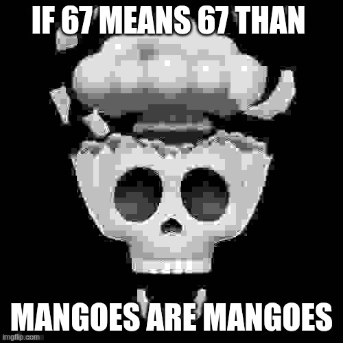 Some Real Stuff | IF 67 MEANS 67 THAN; MANGOES ARE MANGOES | image tagged in man i'm dead | made w/ Imgflip meme maker