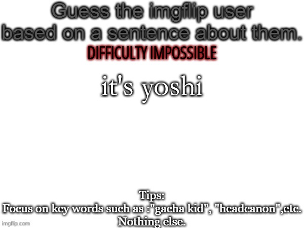 guess the imgflip user IMPOSSIBLE version | DIFFICULTY IMPOSSIBLE; it's yoshi | image tagged in guess the imgflip user based on a sentence about them | made w/ Imgflip meme maker