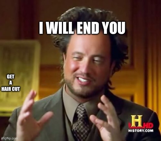 Ancient Aliens | I WILL END YOU; GET A HAIR CUT | image tagged in memes,ancient aliens | made w/ Imgflip meme maker