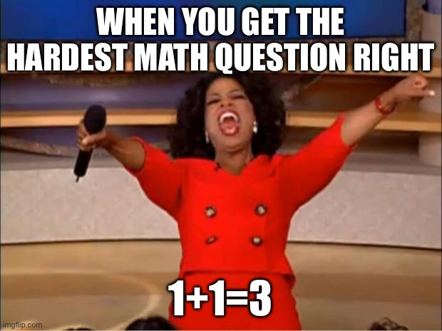 Oprah You Get A | WHEN YOU GET THE HARDEST MATH QUESTION RIGHT; 1+1=3 | image tagged in memes,oprah you get a | made w/ Imgflip meme maker