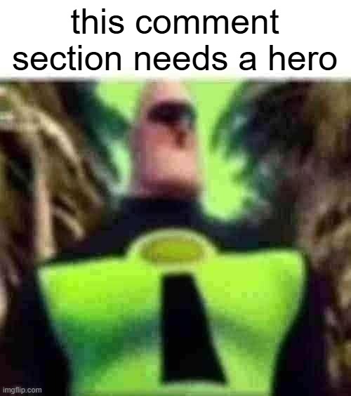 Incredible Gassy | this comment section needs a hero | image tagged in incredible gassy | made w/ Imgflip meme maker