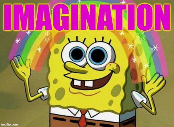 Imagination Spongebob Meme | IMAGINATION | image tagged in memes,imagination spongebob | made w/ Imgflip meme maker