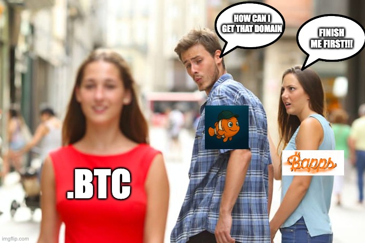 Distracted Boyfriend Meme | HOW CAN I GET THAT DOMAIN; FINISH ME FIRST!!! .BTC | image tagged in memes,distracted boyfriend | made w/ Imgflip meme maker