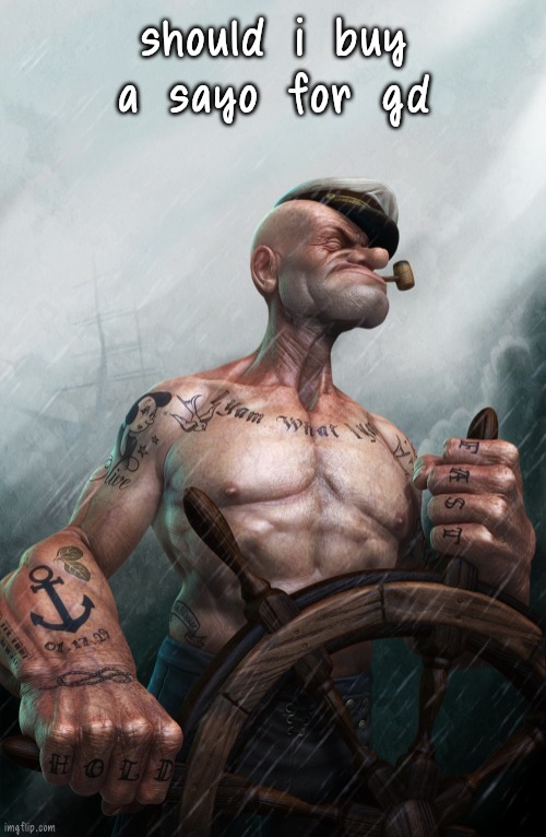 Badass Popeye | should i buy a sayo for gd | image tagged in badass popeye | made w/ Imgflip meme maker
