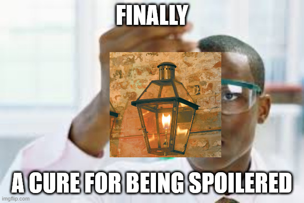 FINALLY | FINALLY; A CURE FOR BEING SPOILERED | image tagged in finally,memes,spoilers,gaslighting | made w/ Imgflip meme maker