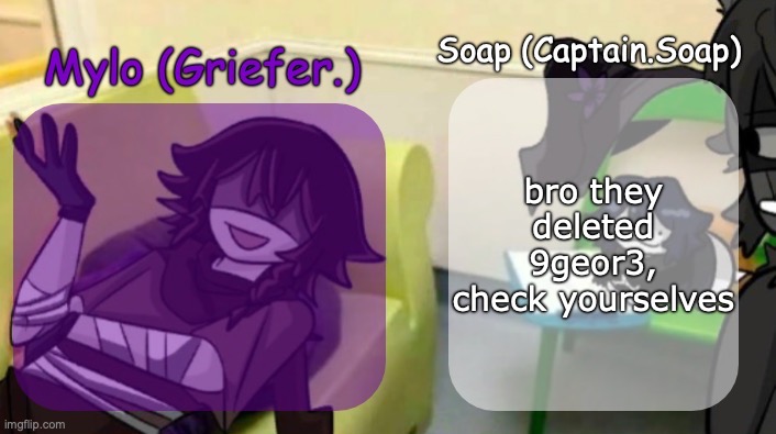 Soap's and Mylo's forsaken temp | bro they deleted 9geor3, check yourselves | image tagged in soap's and mylo's forsaken temp | made w/ Imgflip meme maker