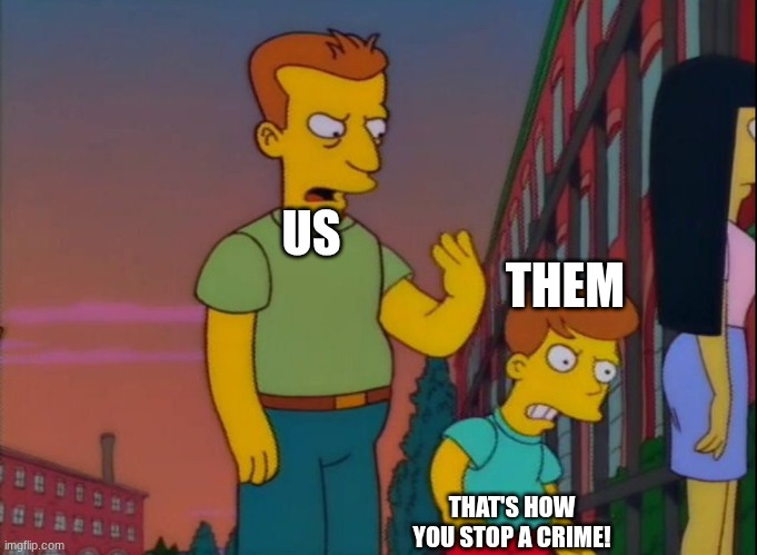 That's how you do it | US THEM THAT'S HOW YOU STOP A CRIME! | image tagged in that's how you do it | made w/ Imgflip meme maker