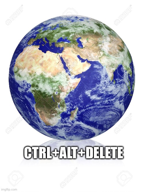 Earth Globe | CTRL+ALT+DELETE | image tagged in earth globe | made w/ Imgflip meme maker