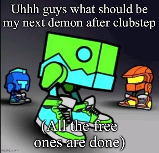 Geometry Dash Drip | Uhhh guys what should be my next demon after clubstep; (All the free ones are done) | image tagged in geometry dash drip | made w/ Imgflip meme maker
