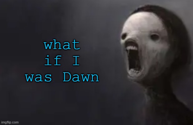 void lazy | what if I was Dawn | image tagged in void lazy | made w/ Imgflip meme maker
