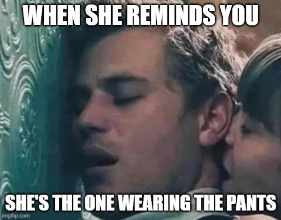 She Wears the Pants | WHEN SHE REMINDS YOU; SHE'S THE ONE WEARING THE PANTS | image tagged in sex jokes | made w/ Imgflip meme maker