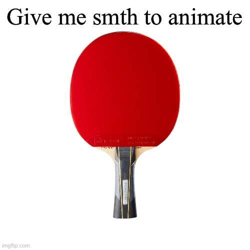 Ping pong | Give me smth to animate | image tagged in ping pong | made w/ Imgflip meme maker