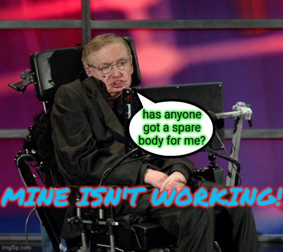 Stephen Hawking | has anyone got a spare body for me? MINE ISN'T WORKING! | image tagged in stephen hawking | made w/ Imgflip meme maker