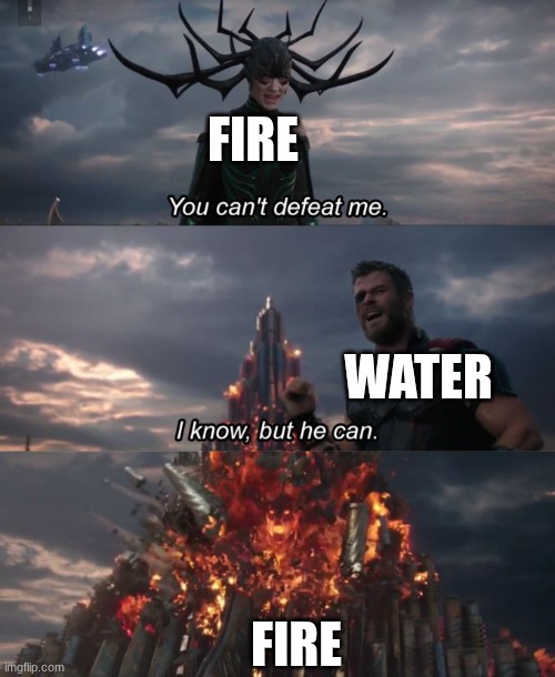 You can't defeat me | FIRE; WATER; FIRE | image tagged in you can't defeat me | made w/ Imgflip meme maker