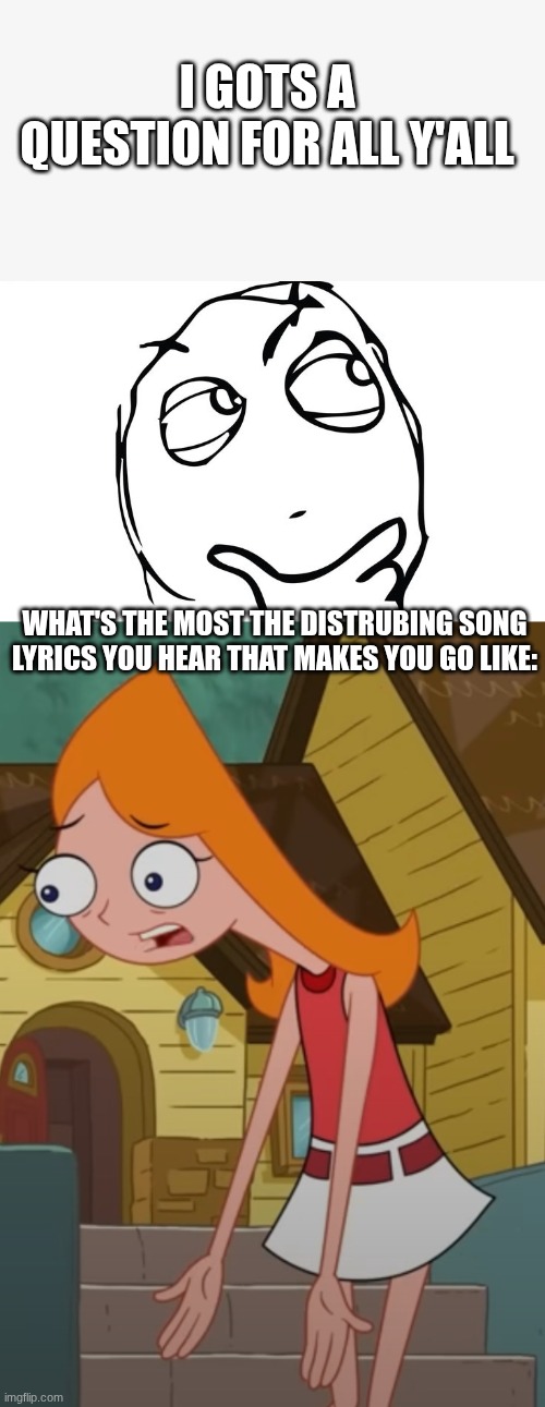 like the most unsettling ones you can think of | I GOTS A QUESTION FOR ALL Y'ALL; WHAT'S THE MOST THE DISTRUBING SONG LYRICS YOU HEAR THAT MAKES YOU GO LIKE: | image tagged in candace that s not what s supposed to happen,music | made w/ Imgflip meme maker