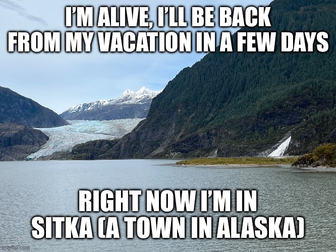this is a picture I took in Juneau 2 days ago | I’M ALIVE, I’LL BE BACK FROM MY VACATION IN A FEW DAYS; RIGHT NOW I’M IN SITKA (A TOWN IN ALASKA) | image tagged in seattle,cruise ship,juneau,skagway,sitka,victoria | made w/ Imgflip meme maker