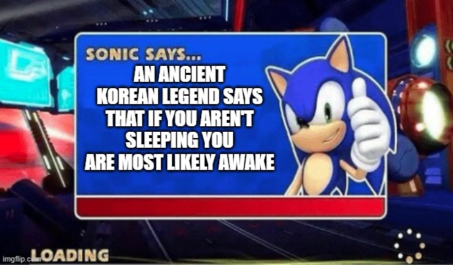 Insane right? | AN ANCIENT KOREAN LEGEND SAYS THAT IF YOU AREN'T SLEEPING YOU ARE MOST LIKELY AWAKE | image tagged in sonic says | made w/ Imgflip meme maker