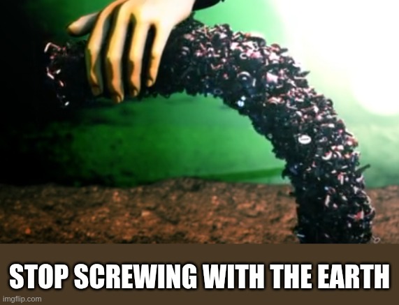 we really need to | STOP SCREWING WITH THE EARTH | image tagged in stop,wow,no,wait,theres,more | made w/ Imgflip meme maker