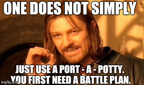One Does Not Simply | ONE DOES NOT SIMPLY JUST USE A PORT - A - POTTY. YOU FIRST NEED A BATTLE PLAN. | image tagged in memes,one does not simply | made w/ Imgflip meme maker