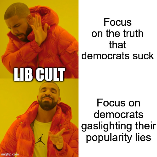 Drake Hotline Bling Meme | Focus on the truth that democrats suck Focus on democrats gaslighting their popularity lies LIB CULT | image tagged in memes,drake hotline bling | made w/ Imgflip meme maker