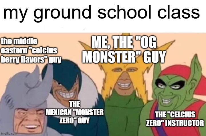 And together, we learn about aviation. | my ground school class; ME, THE "OG MONSTER" GUY; the middle eastern "celcius berry flavors" guy; THE MEXICAN "MONSTER ZERO" GUY; THE "CELCIUS ZERO" INSTRUCTOR | image tagged in memes,me and the boys | made w/ Imgflip meme maker