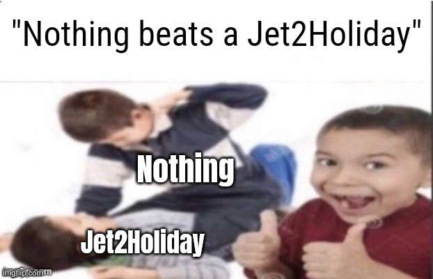 I literally can't avoid this annoying ads for the life of me jesus christ almighty above! | "Nothing beats a Jet2Holiday"; Nothing; Jet2Holiday | image tagged in ads suck | made w/ Imgflip meme maker