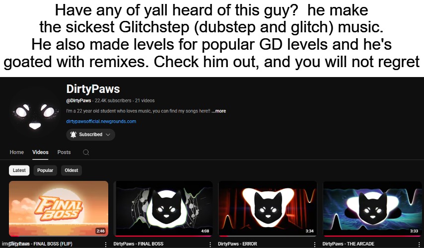 Just wanted to share. | Have any of yall heard of this guy?  he make the sickest Glitchstep (dubstep and glitch) music. He also made levels for popular GD levels and he's goated with remixes. Check him out, and you will not regret | made w/ Imgflip meme maker