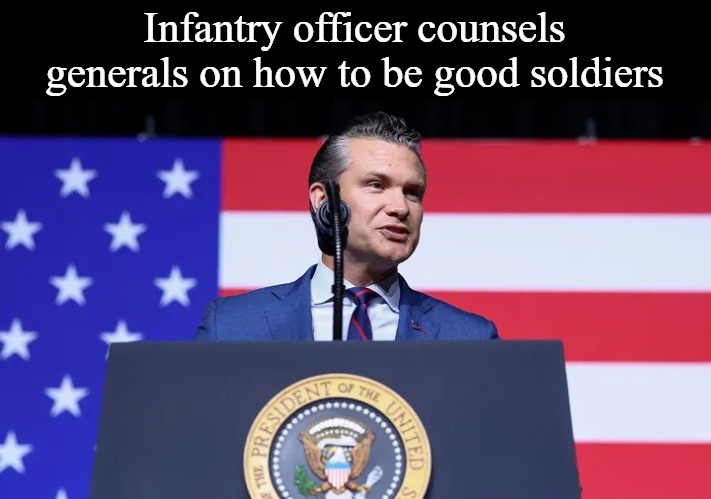 Hegseth counsels generals | Infantry officer counsels generals on how to be good soldiers | image tagged in hegseth,us military | made w/ Imgflip meme maker