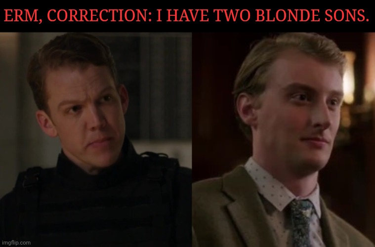 X/- X/- X/- | ERM, CORRECTION: I HAVE TWO BLONDE SONS. | image tagged in renny rawlings,nate andrews,darren adams,tom walsh,supernatural,british men of letters | made w/ Imgflip meme maker