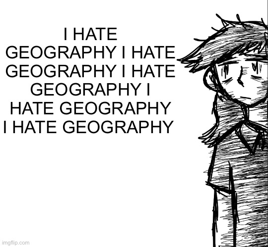 Thousand yard stare Dea | I HATE GEOGRAPHY I HATE GEOGRAPHY I HATE GEOGRAPHY I HATE GEOGRAPHY I HATE GEOGRAPHY | image tagged in thousand yard stare dea | made w/ Imgflip meme maker