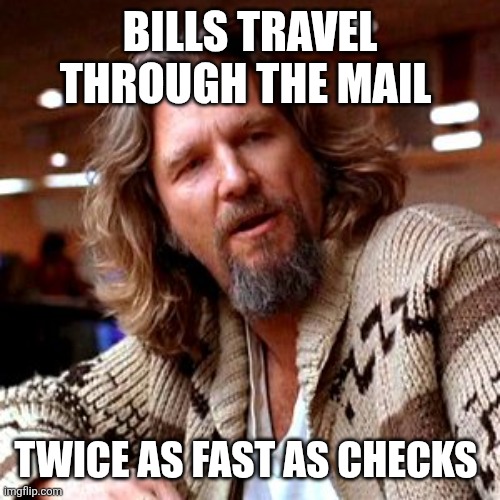 Bills travel faster | BILLS TRAVEL THROUGH THE MAIL; TWICE AS FAST AS CHECKS | image tagged in memes,confused lebowski,funny memes | made w/ Imgflip meme maker