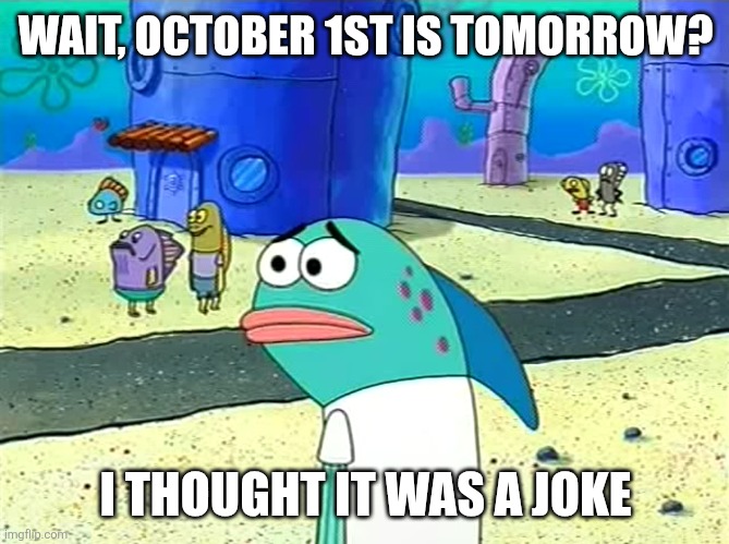 My bones are shattering | WAIT, OCTOBER 1ST IS TOMORROW? I THOUGHT IT WAS A JOKE | image tagged in spongebob i thought it was a joke,spooky month | made w/ Imgflip meme maker