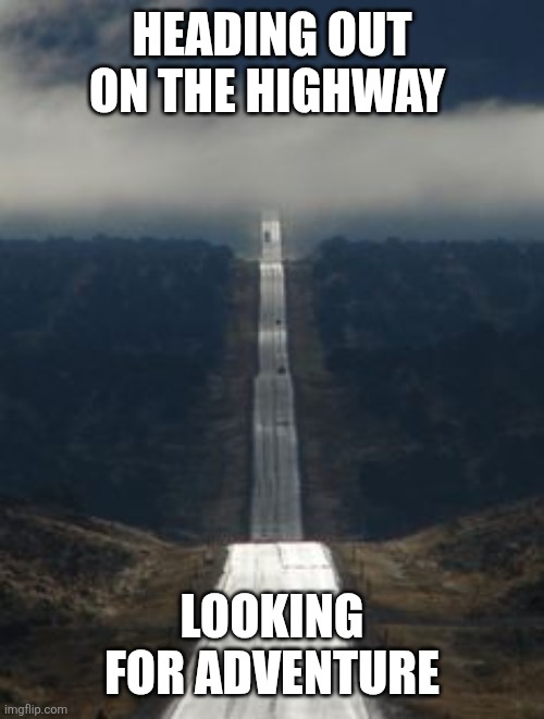 Looking for Adventure | HEADING OUT ON THE HIGHWAY; LOOKING FOR ADVENTURE | image tagged in highway,funny memes | made w/ Imgflip meme maker
