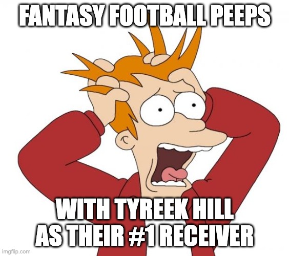 Poor Tyreek | FANTASY FOOTBALL PEEPS; WITH TYREEK HILL AS THEIR #1 RECEIVER | image tagged in panic,fantasy football | made w/ Imgflip meme maker
