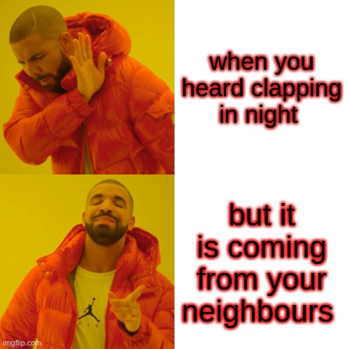 neighbours | when you heard clapping in night; but it is coming from your neighbours | image tagged in memes,drake hotline bling | made w/ Imgflip meme maker