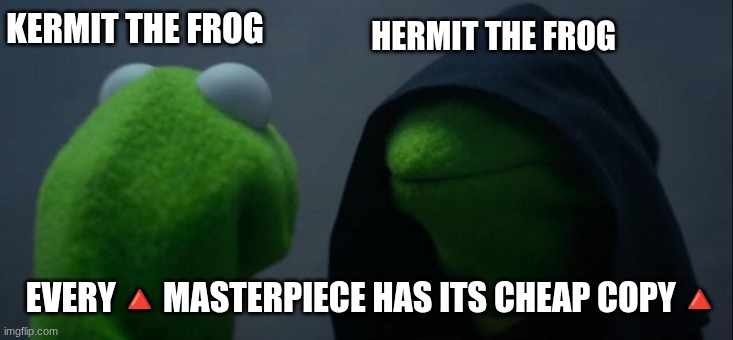 every Kermit has its cheap copy | KERMIT THE FROG; HERMIT THE FROG; EVERY🔺MASTERPIECE HAS ITS CHEAP COPY🔺 | image tagged in memes,evil kermit | made w/ Imgflip meme maker