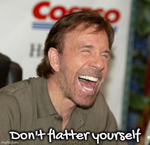 Chuck Norris Laughing Meme | Don't flatter yourself | image tagged in memes,chuck norris laughing,chuck norris | made w/ Imgflip meme maker