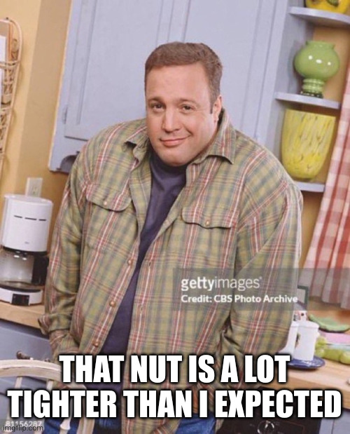Kevin James | THAT NUT IS A LOT TIGHTER THAN I EXPECTED | image tagged in kevin james | made w/ Imgflip meme maker