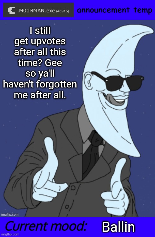 Well I'll be damned. | I still get upvotes after all this time? Gee so ya'll haven't forgotten me after all. Ballin | image tagged in m00nman exe announcement template | made w/ Imgflip meme maker
