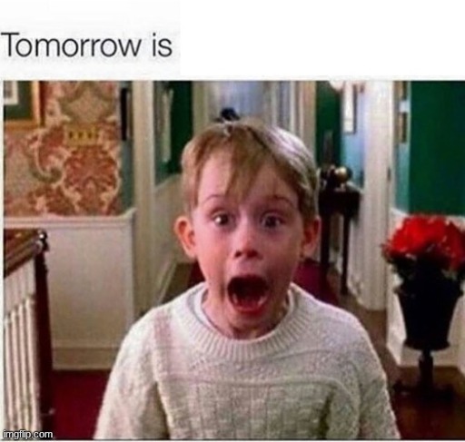 Tomorrow is | image tagged in tomorrow is | made w/ Imgflip meme maker