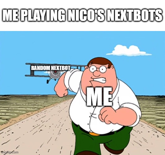 R U N | ME PLAYING NICO'S NEXTBOTS; RANDOM NEXTBOT; ME | image tagged in peter griffin running away,nico's nextbots,nicos nextbots,nextbot,roblox | made w/ Imgflip meme maker